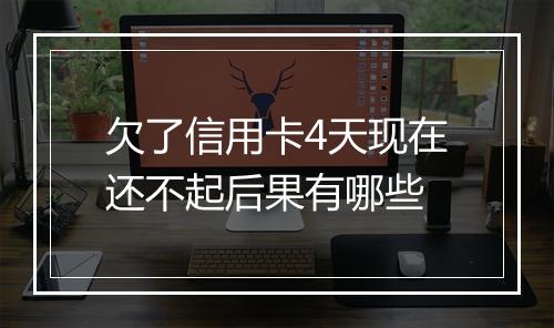 欠了信用卡4天现在还不起后果有哪些