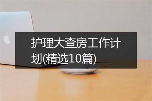 护理大查房工作计划(精选10篇)