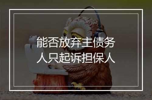 能否放弃主债务人只起诉担保人