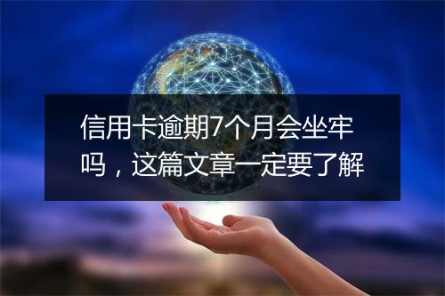信用卡逾期7个月会坐牢吗，这篇文章一定要了解