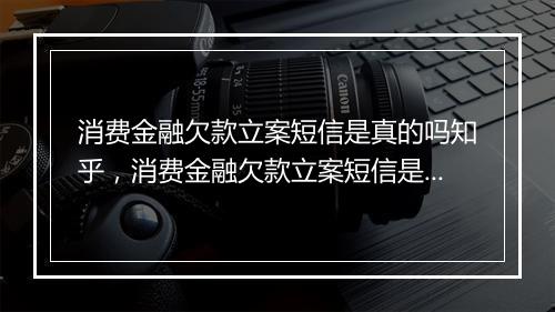 消费金融欠款立案短信是真的吗知乎，消费金融欠款立案短信是真的吗