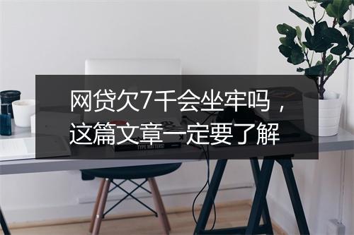 网贷欠7千会坐牢吗，这篇文章一定要了解