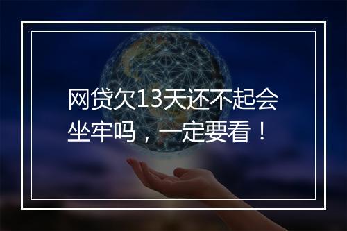网贷欠13天还不起会坐牢吗，一定要看！