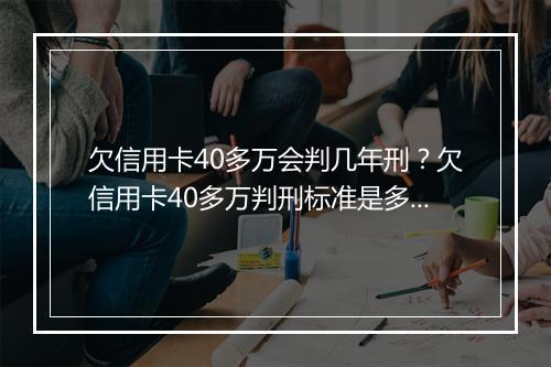 欠信用卡40多万会判几年刑？欠信用卡40多万判刑标准是多少？