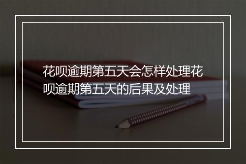 花呗逾期第五天会怎样处理花呗逾期第五天的后果及处理
