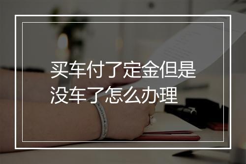 买车付了定金但是没车了怎么办理