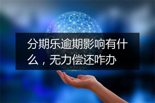 分期乐逾期影响有什么，无力偿还咋办