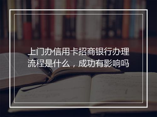 上门办信用卡招商银行办理流程是什么，成功有影响吗