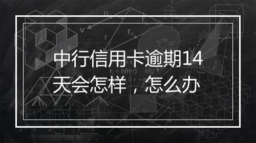 中行信用卡逾期14天会怎样，怎么办