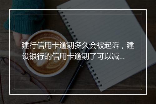 建行信用卡逾期多久会被起诉，建设银行的信用卡逾期了可以减免吗
