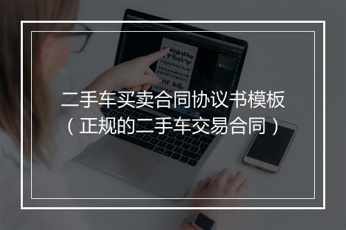 二手车买卖合同协议书模板（正规的二手车交易合同）