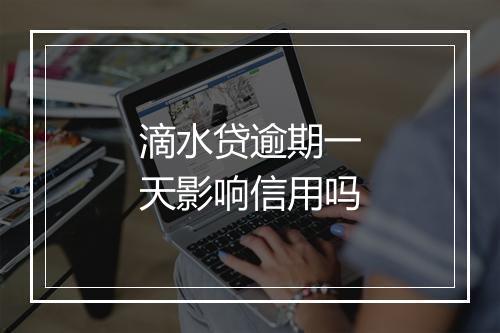 滴水贷逾期一天影响信用吗