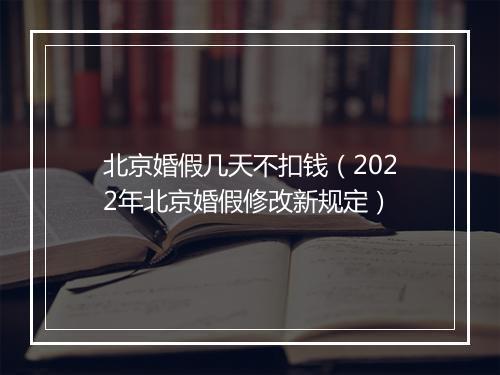 北京婚假几天不扣钱（2022年北京婚假修改新规定）