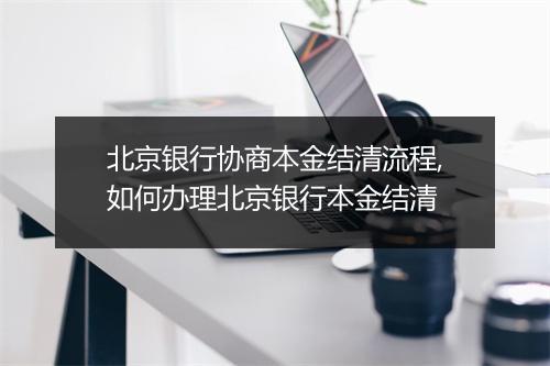 北京银行协商本金结清流程,如何办理北京银行本金结清