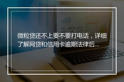 微粒贷还不上要不要打电话，详细了解网贷和信用卡逾期法律后果