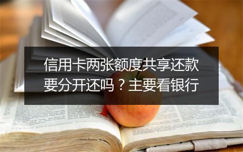 信用卡两张额度共享还款要分开还吗？主要看银行