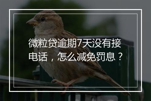 微粒贷逾期7天没有接电话，怎么减免罚息？