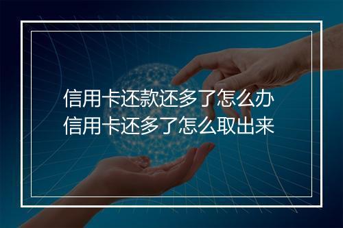 信用卡还款还多了怎么办 信用卡还多了怎么取出来