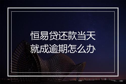 恒易贷还款当天就成逾期怎么办
