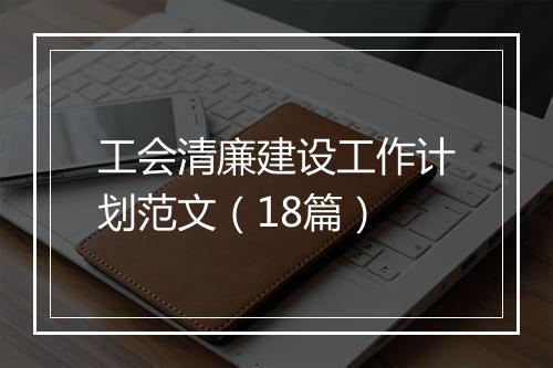 工会清廉建设工作计划范文（18篇）