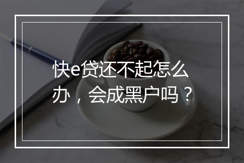 快e贷还不起怎么办，会成黑户吗？