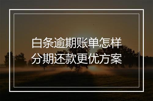 白条逾期账单怎样分期还款更优方案