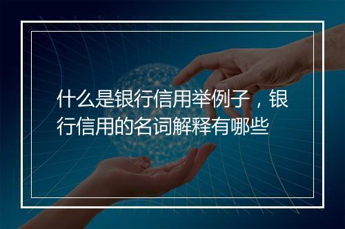 什么是银行信用举例子，银行信用的名词解释有哪些