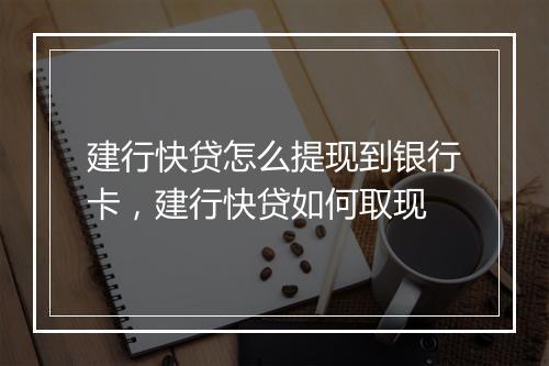建行快贷怎么提现到银行卡，建行快贷如何取现