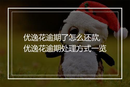 优逸花逾期了怎么还款,优逸花逾期处理方式一览