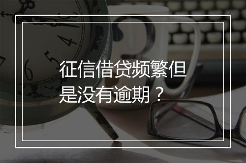 征信借贷频繁但是没有逾期？