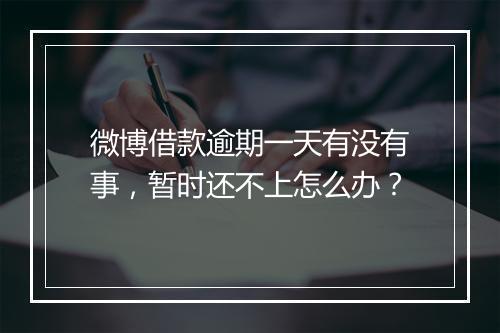 微博借款逾期一天有没有事，暂时还不上怎么办？