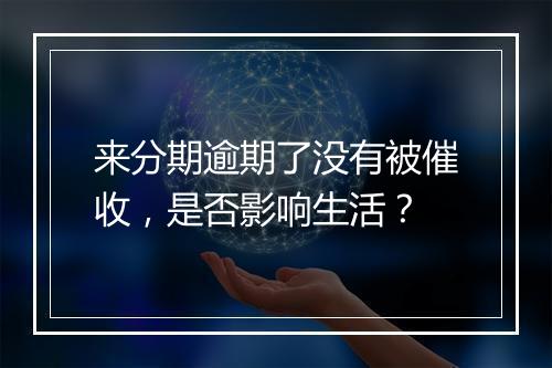 来分期逾期了没有被催收，是否影响生活？