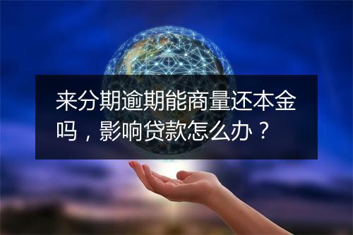 来分期逾期能商量还本金吗，影响贷款怎么办？