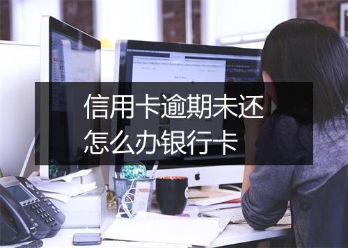 信用卡逾期未还怎么办银行卡