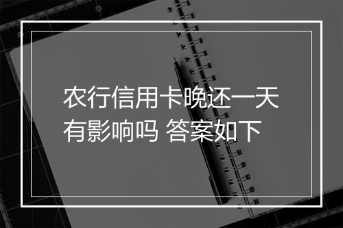 农行信用卡晚还一天有影响吗 答案如下