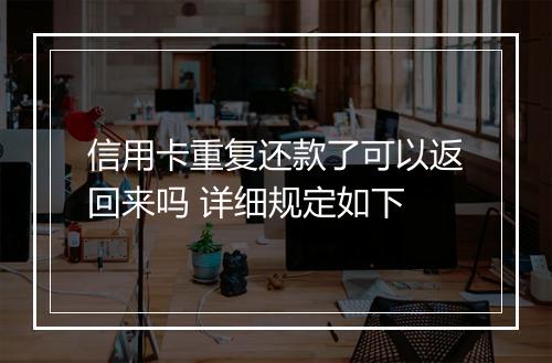 信用卡重复还款了可以返回来吗 详细规定如下