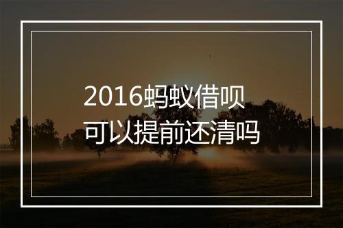 2016蚂蚁借呗可以提前还清吗