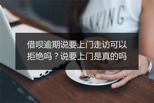 借呗逾期说要上门走访可以拒绝吗？说要上门是真的吗