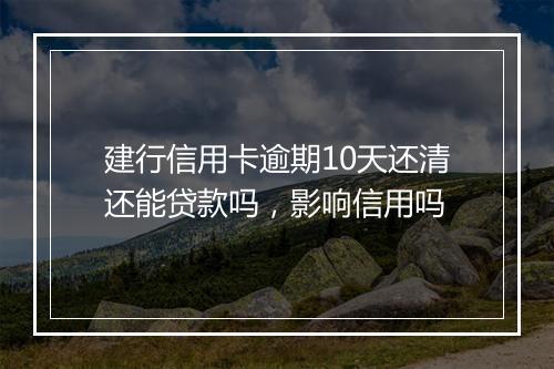 建行信用卡逾期10天还清还能贷款吗，影响信用吗