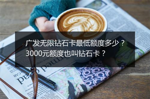 广发无限钻石卡最低额度多少？3000元额度也叫钻石卡？