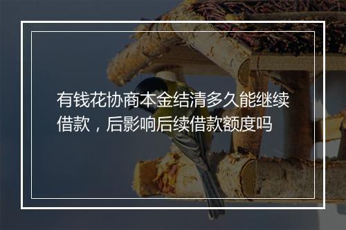 有钱花协商本金结清多久能继续借款，后影响后续借款额度吗