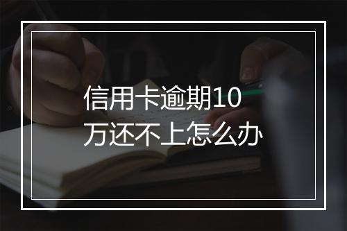 信用卡逾期10万还不上怎么办