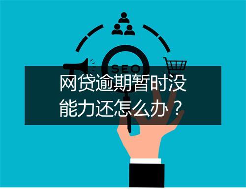 网贷逾期暂时没能力还怎么办？
