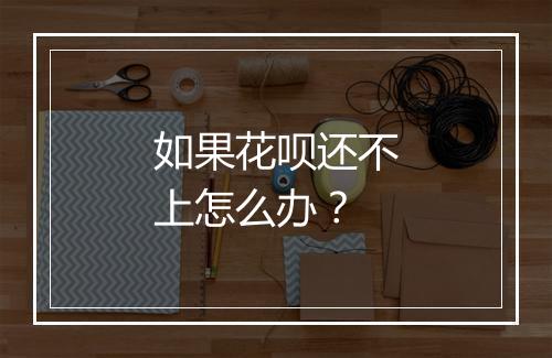 如果花呗还不上怎么办？