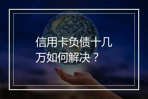 信用卡负债十几万如何解决？
