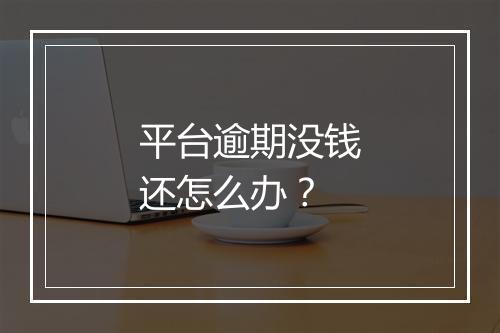 平台逾期没钱还怎么办？