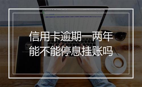 信用卡逾期一两年能不能停息挂账吗