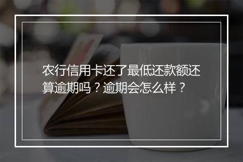 农行信用卡还了最低还款额还算逾期吗？逾期会怎么样？