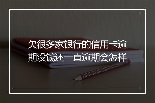 欠很多家银行的信用卡逾期没钱还一直逾期会怎样