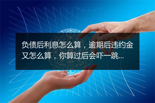 负债后利息怎么算，逾期后违约金又怎么算，你算过后会吓一跳？